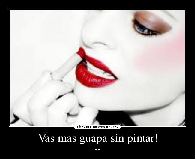 Vas mas guapa sin pintar! - ¬¬