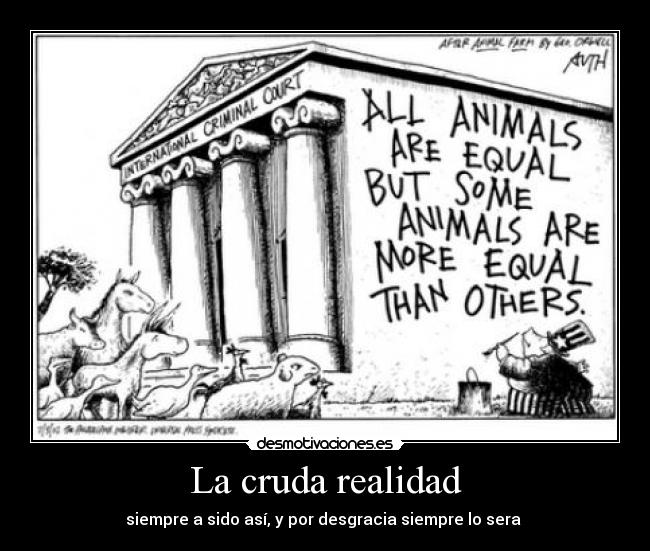 La cruda realidad - siempre a sido así, y por desgracia siempre lo sera