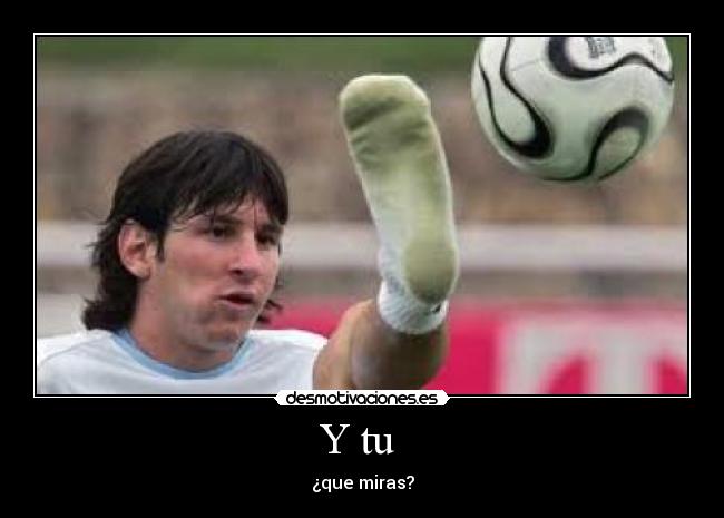 Y tu - ¿que miras?