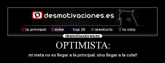 OPTIMISTA: - mi meta no es llegar a la principal. sino llegar a la cola!!