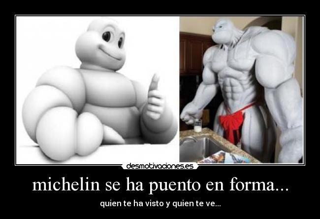 michelin se ha puento en forma... - quien te ha visto y quien te ve...
