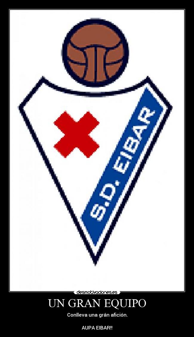 UN GRAN EQUIPO - Conlleva una grán afición.
AUPA EIBAR!!