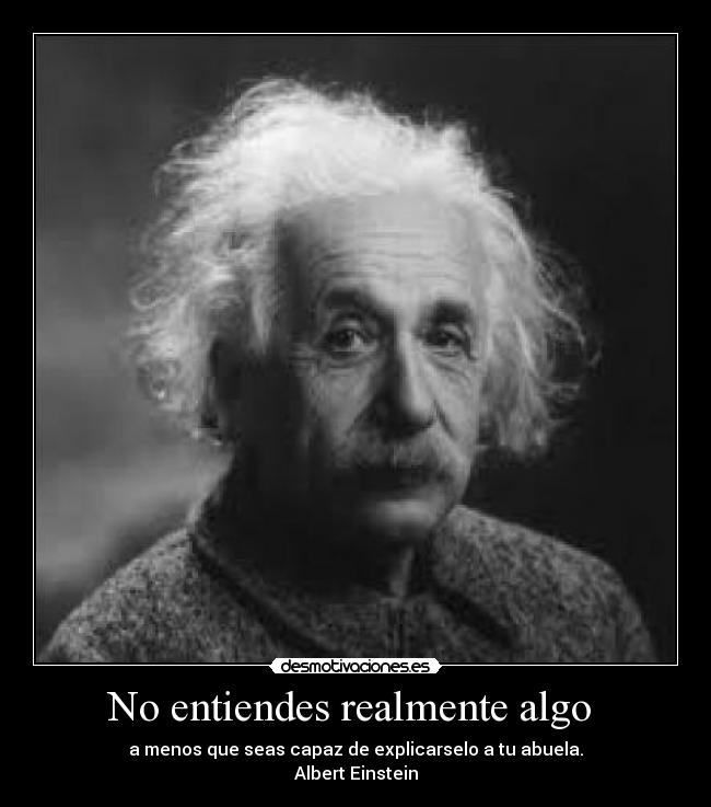 No entiendes realmente algo  - a menos que seas capaz de explicarselo a tu abuela.
Albert Einstein