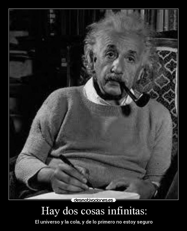 Hay dos cosas infinitas: - El universo y la cola, y de lo primero no estoy seguro