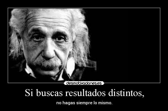 Si buscas resultados distintos, - no hagas siempre lo mismo.