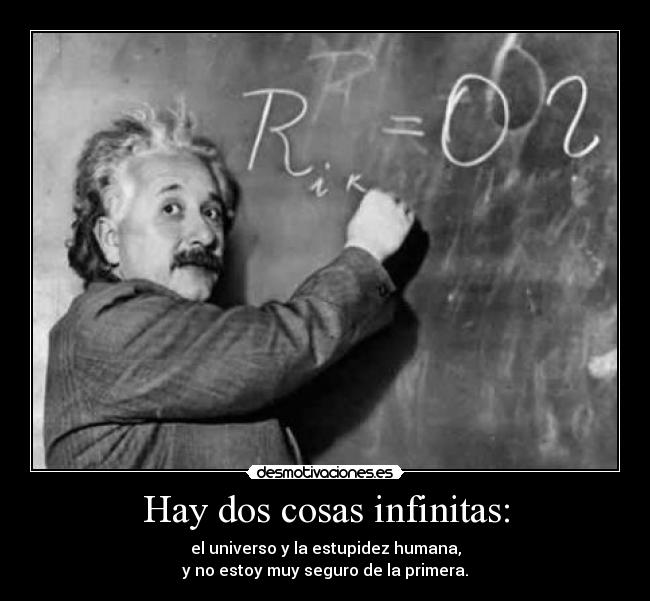 Hay dos cosas infinitas: - el universo y la estupidez humana,
y no estoy muy seguro de la primera.