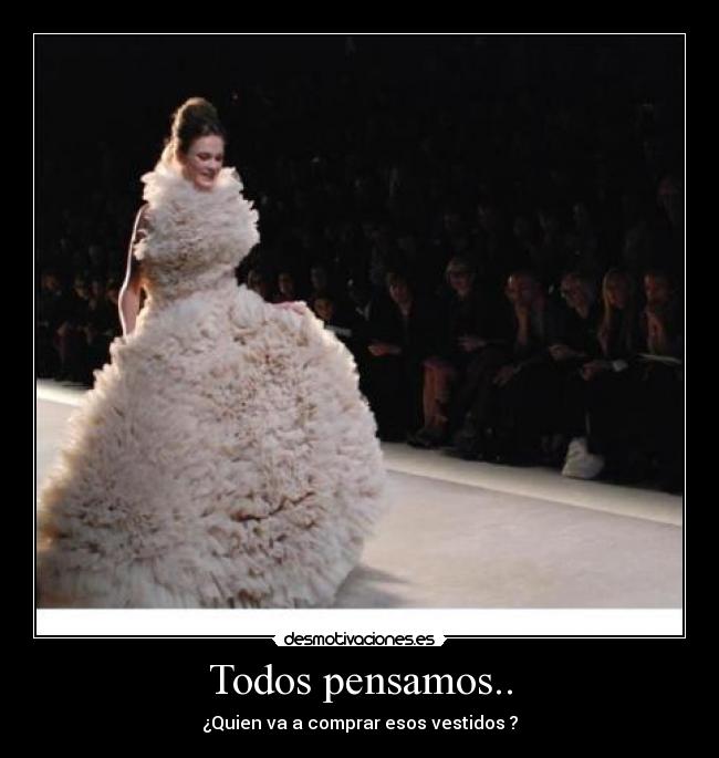 Todos pensamos.. - ¿Quien va a comprar esos vestidos ?