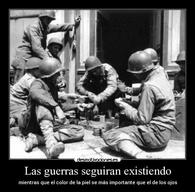 Las guerras seguiran existiendo - mientras que el color de la piel se más importante que el de los ojos