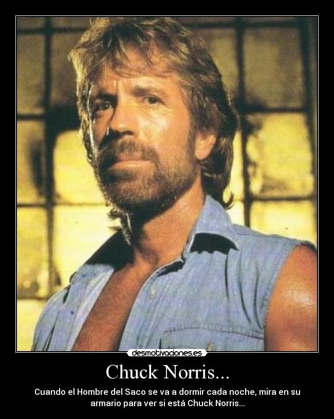 Chuck Norris... - Cuando el Hombre del Saco se va a dormir cada noche, mira en su
armario para ver si está Chuck Norris...