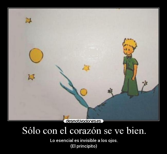 Sólo con el corazón se ve bien. - Lo esencial es invisible a los ojos.
(El principito)
