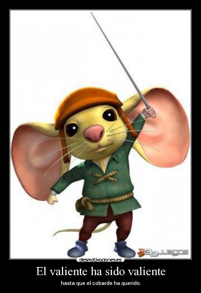 El valiente ha sido valiente - hasta que el cobarde ha querido.