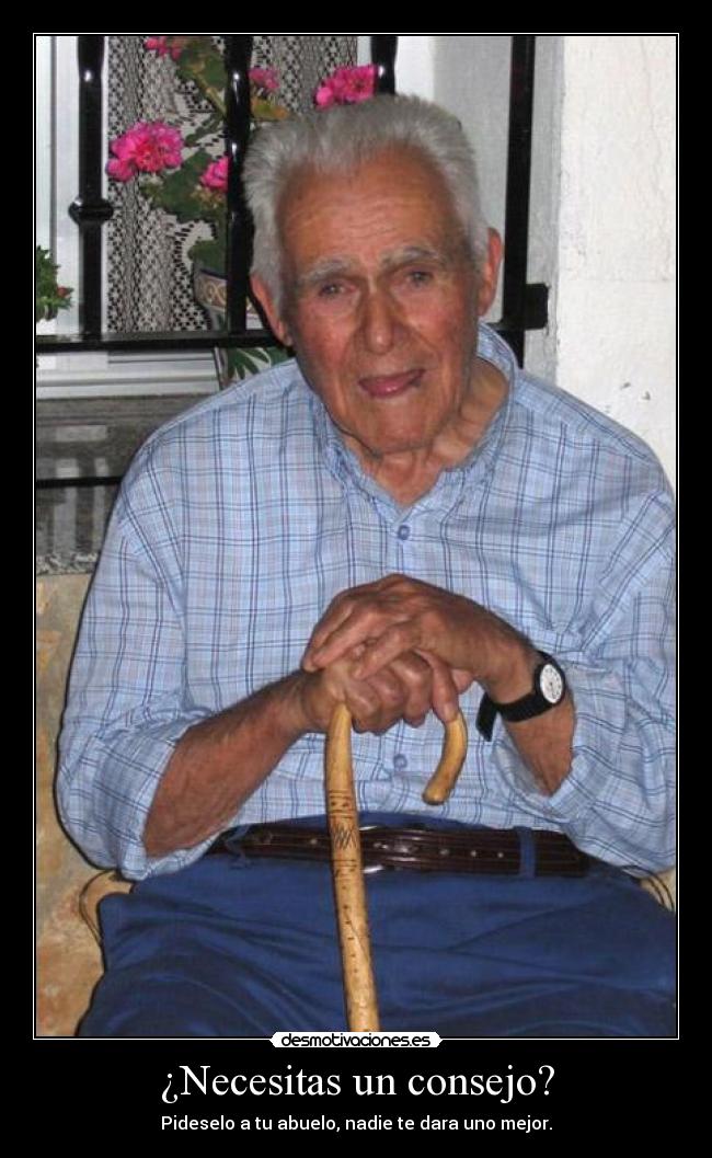 ¿Necesitas un consejo? - Pideselo a tu abuelo, nadie te dara uno mejor.
