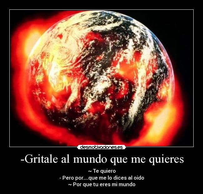 -Gritale al mundo que me quieres -