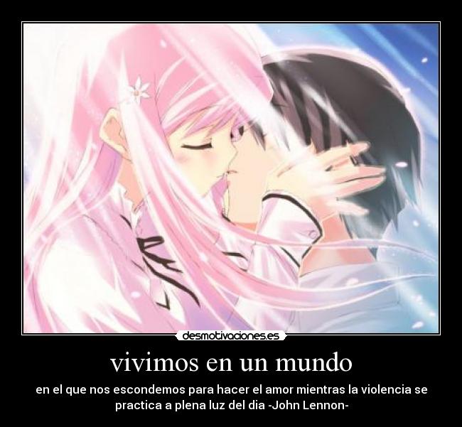 vivimos en un mundo - en el que nos escondemos para hacer el amor mientras la violencia se
practica a plena luz del dia -John Lennon-