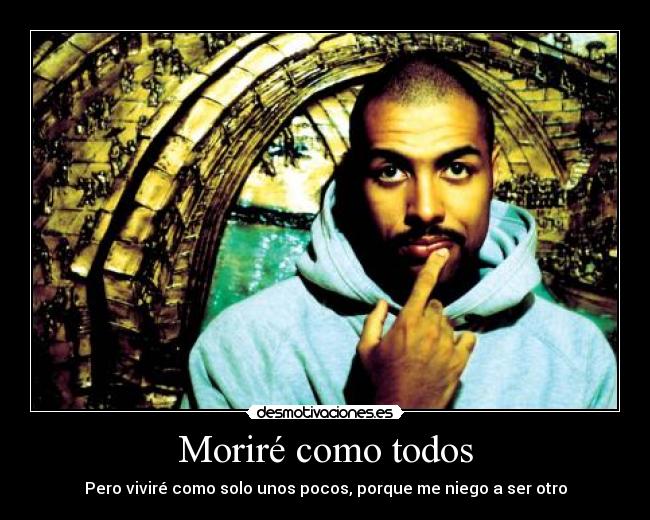 Moriré como todos - Pero viviré como solo unos pocos, porque me niego a ser otro