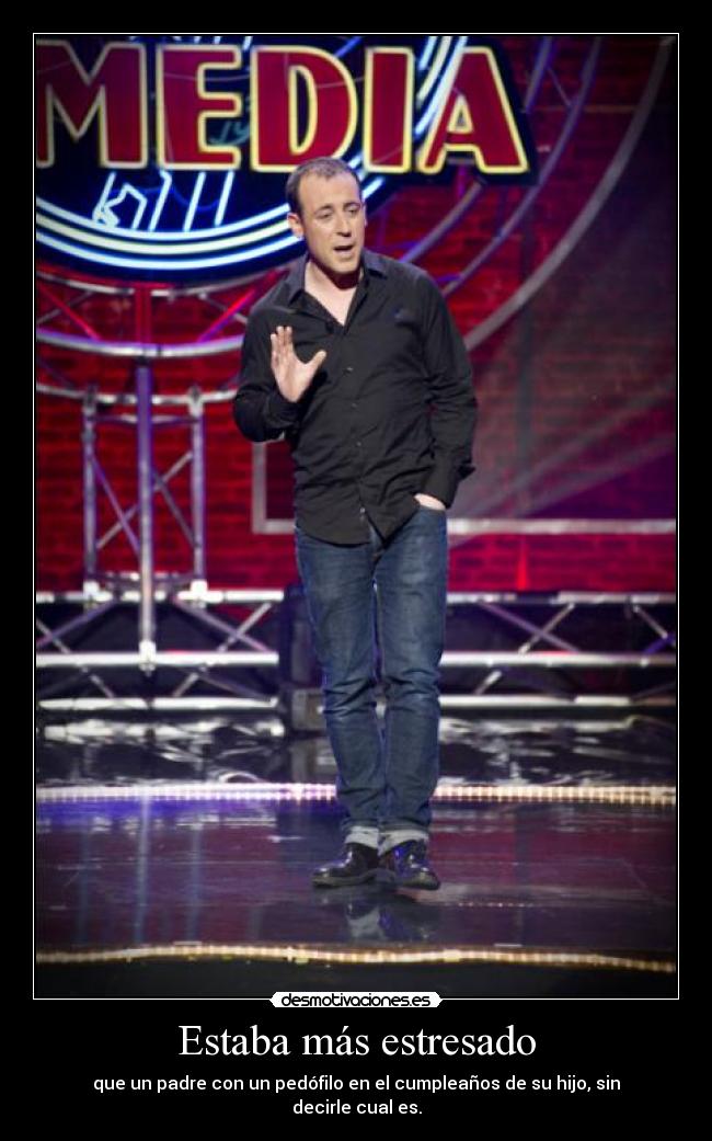 Estaba más estresado - que un padre con un pedófilo en el cumpleaños de su hijo, sin decirle cual es.