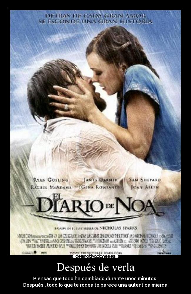 Después de verla - Piensas que todo ha cambiado,durante unos minutos .
Después , todo lo que te rodea te parece una autentica mierda.