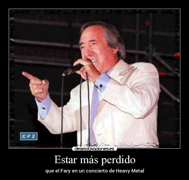 Estar más perdido - que el Fary en un concierto de Heavy Metal