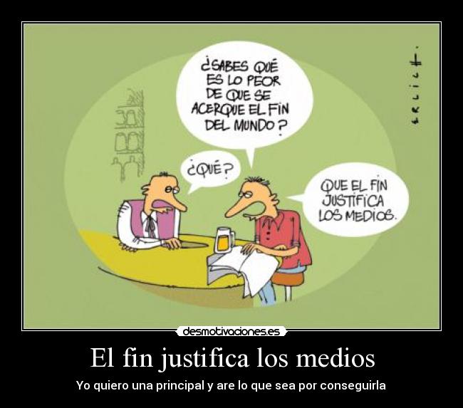 El fin justifica los medios - Yo quiero una principal y are lo que sea por conseguirla