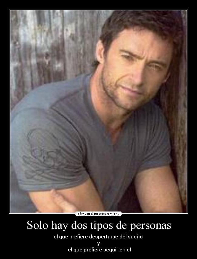 Solo hay dos tipos de personas - el que prefiere despertarse del sueño
y
el que prefiere seguir en el