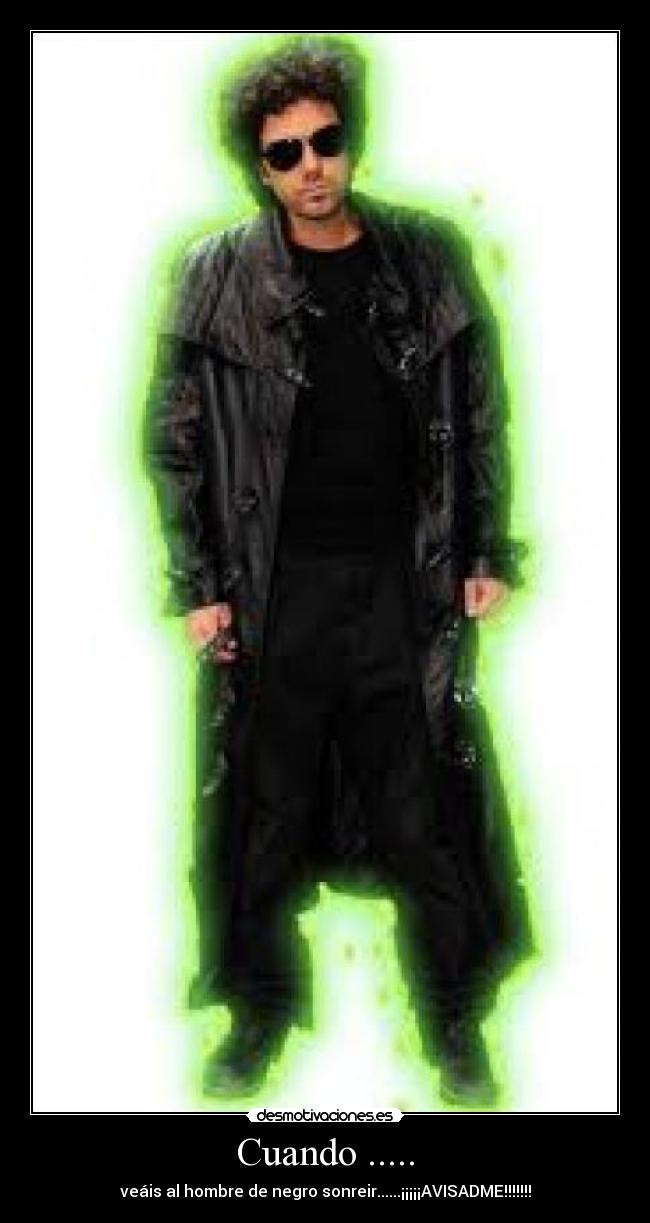 Cuando ..... - veáis al hombre de negro sonreir......¡¡¡¡¡AVISADME!!!!!!!