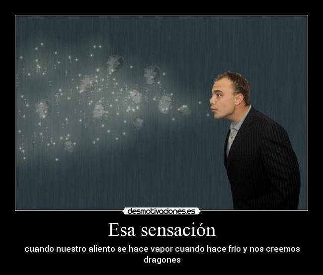 Esa sensación - cuando nuestro aliento se hace vapor cuando hace frío y nos creemos dragones