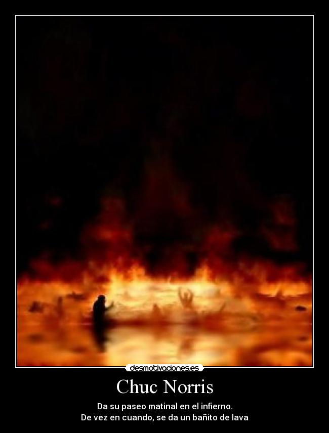 Chuc Norris - Da su paseo matinal en el infierno.
De vez en cuando, se da un bañito de lava