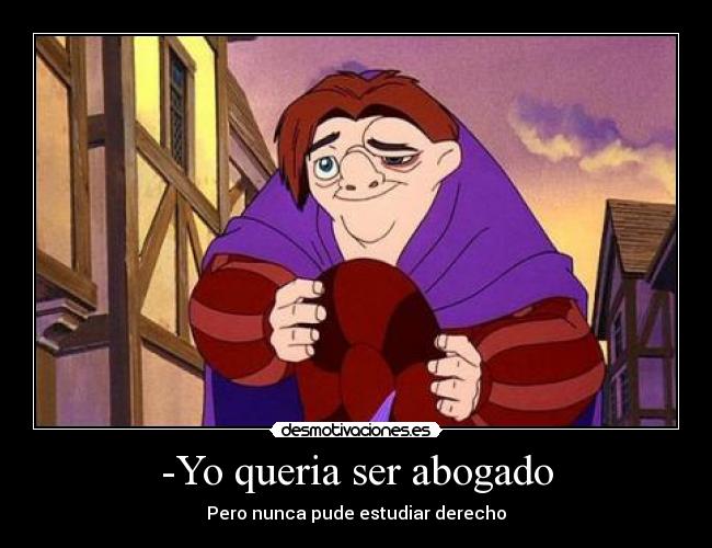 -Yo queria ser abogado - Pero nunca pude estudiar derecho