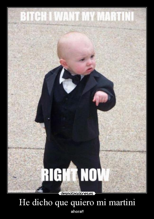 He dicho que quiero mi martini - ahora!!