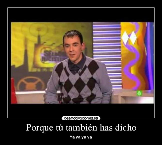 Porque tú también has dicho -