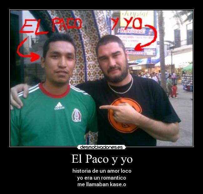 El Paco y yo - historia de un amor loco
yo era un romantico
me llamaban kase.o