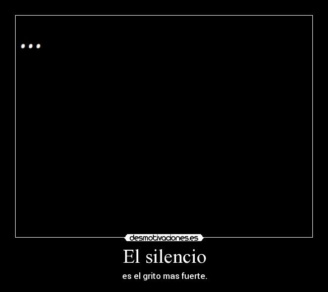 El silencio - es el grito mas fuerte.