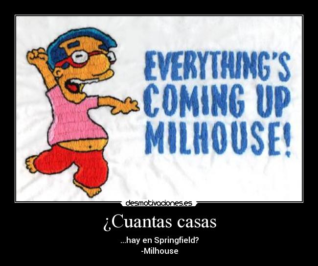 ¿Cuantas casas - ...hay en Springfield?
-Milhouse