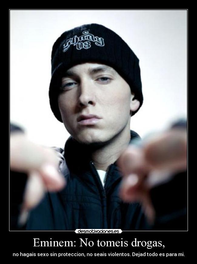 Eminem: No tomeis drogas, - no hagais sexo sin proteccion, no seais violentos. Dejad todo es para mi.