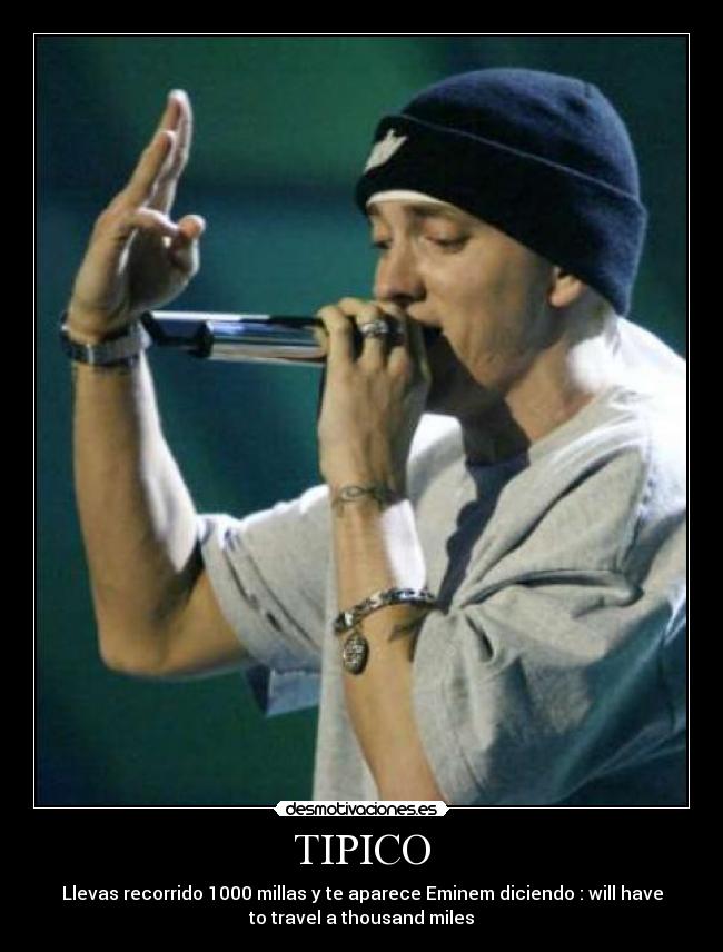 TIPICO - Llevas recorrido 1000 millas y te aparece Eminem diciendo : will have
to travel a thousand miles