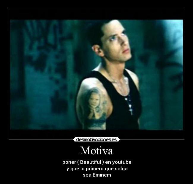 Motiva - poner ( Beautiful ) en youtube
y que lo primero que salga
sea Eminem