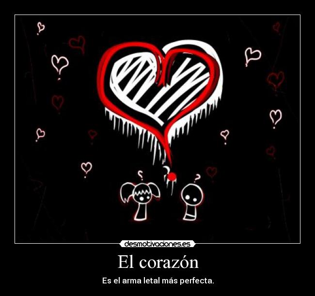 El corazón - Es el arma letal más perfecta.