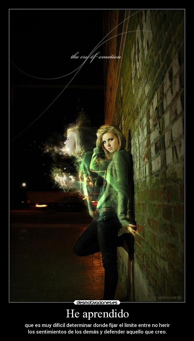 He aprendido - que es muy difícil determinar donde fijar el límite entre no herir
los sentimientos de los demás y defender aquello que creo.