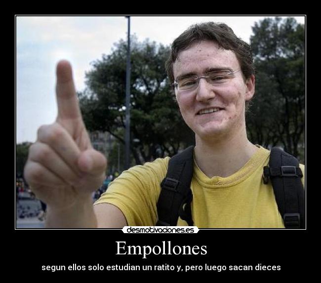 Empollones - segun ellos solo estudian un ratito y, pero luego sacan dieces