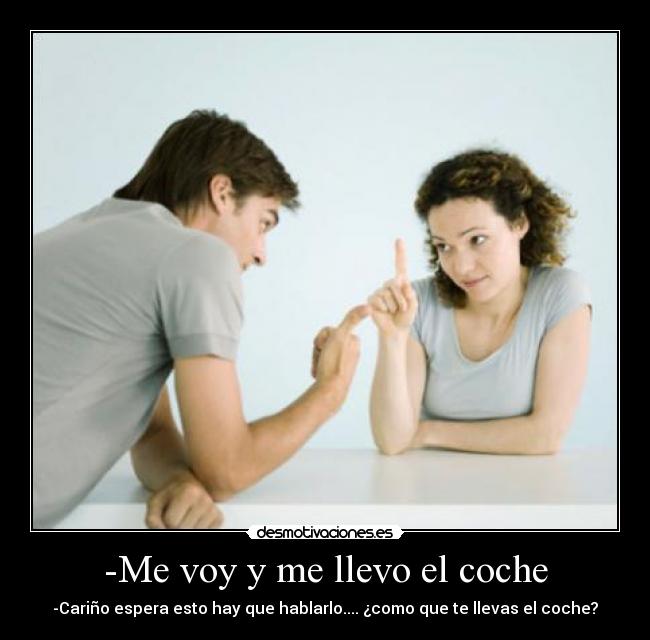 -Me voy y me llevo el coche -