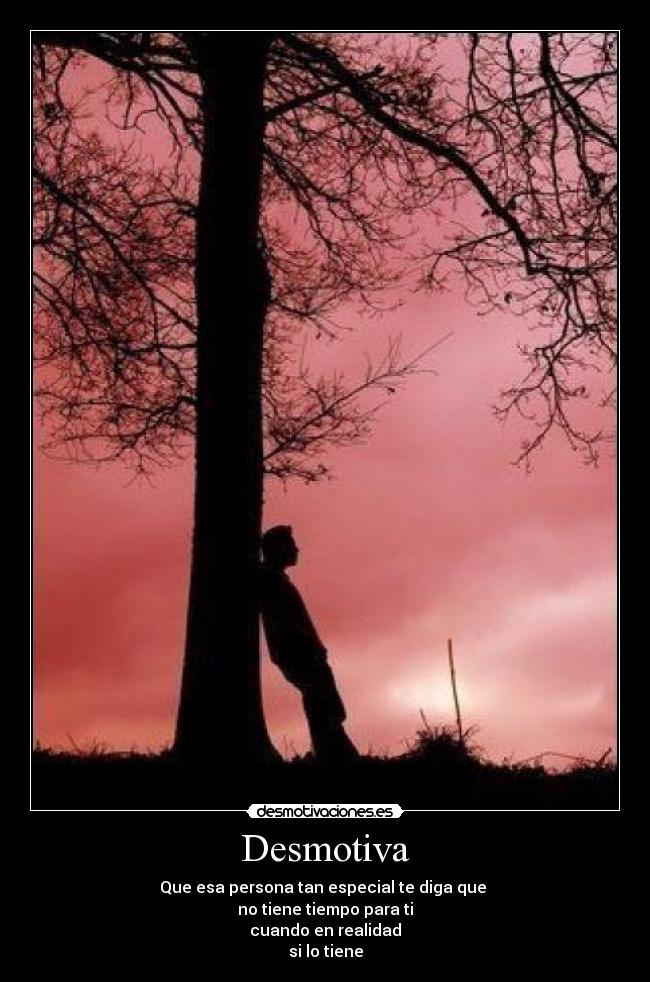 Desmotiva - Que esa persona tan especial te diga que 
no tiene tiempo para ti
cuando en realidad
si lo tiene