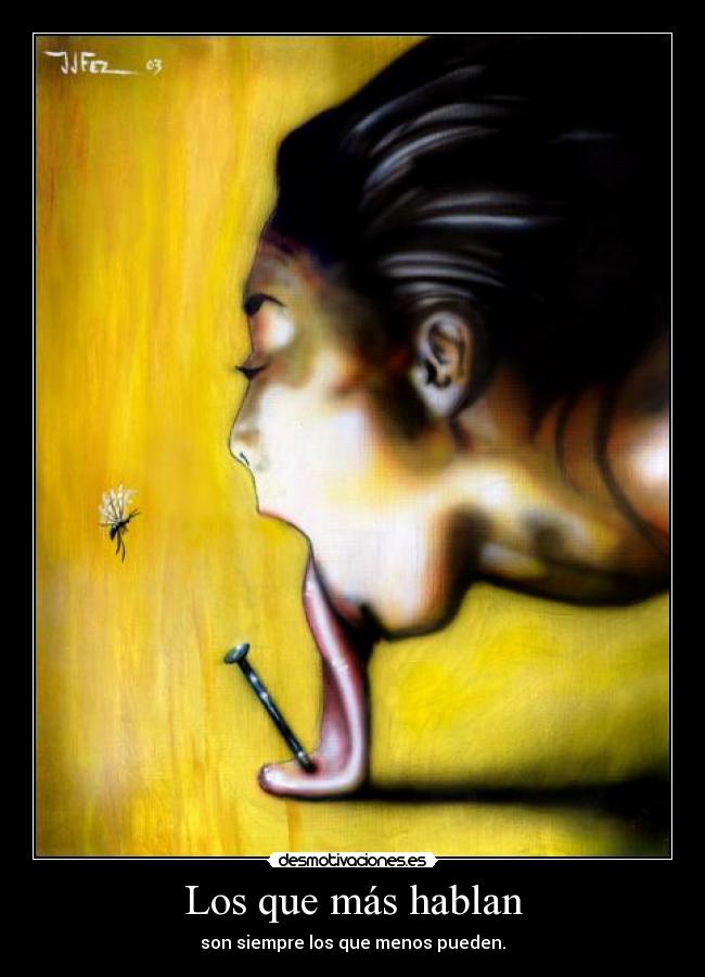 Los que más hablan - son siempre los que menos pueden.