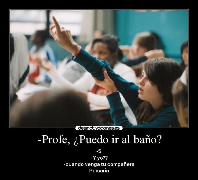 -Profe, ¿Puedo ir al baño? -