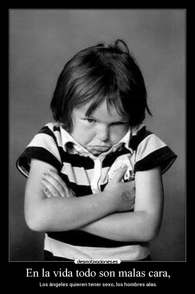 En la vida todo son malas cara, - 