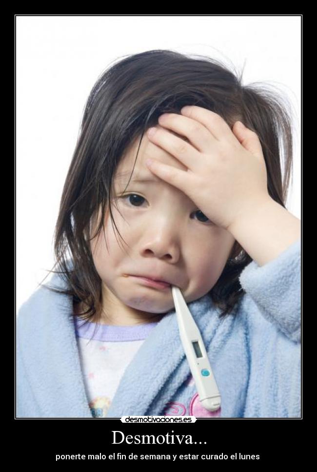 Desmotiva... - ponerte malo el fin de semana y estar curado el lunes