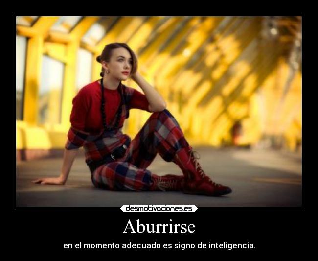 Aburrirse - en el momento adecuado es signo de inteligencia.