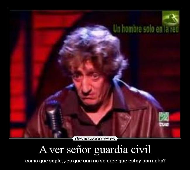A ver señor guardia civil -