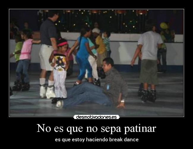No es que no sepa patinar - es que estoy haciendo break dance