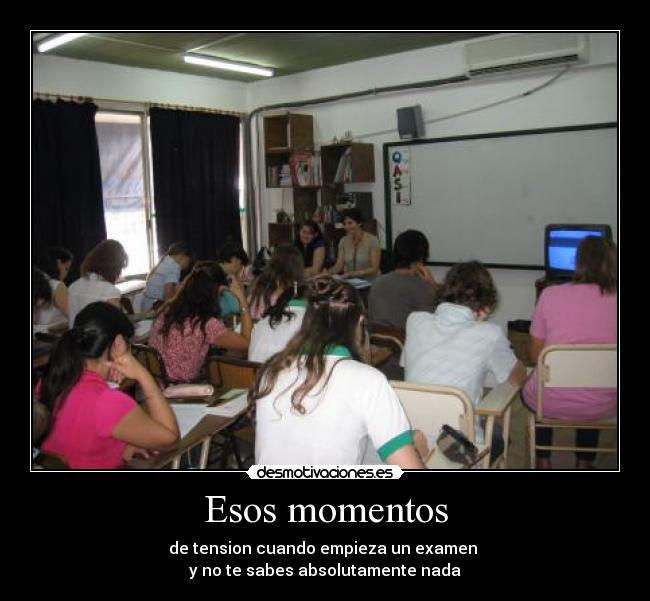 Esos momentos - de tension cuando empieza un examen
y no te sabes absolutamente nada