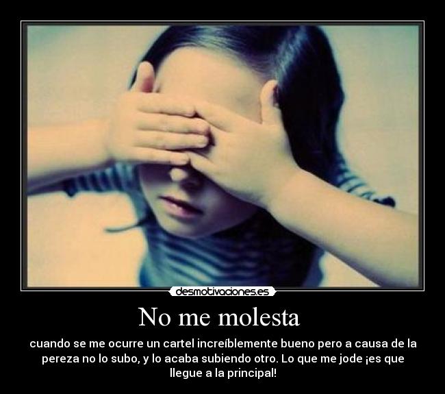 No me molesta - cuando se me ocurre un cartel increíblemente bueno pero a causa de la
pereza no lo subo, y lo acaba subiendo otro. Lo que me jode ¡es que
llegue a la principal!